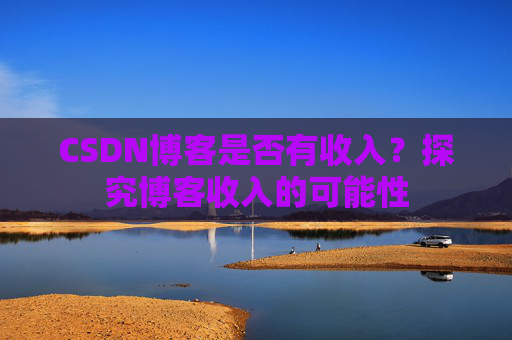 CSDN博客是否有收入？探究博客收入的可能性